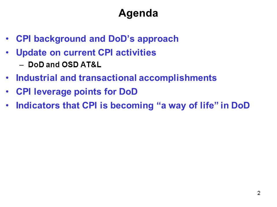 2 Agenda CPI background and DoD’s approach Update on current CPI activities –DoD and OSD AT&L Industrial and transactional accomplishments CPI leverage points for DoD Indicators that CPI is becoming a way of life in DoD