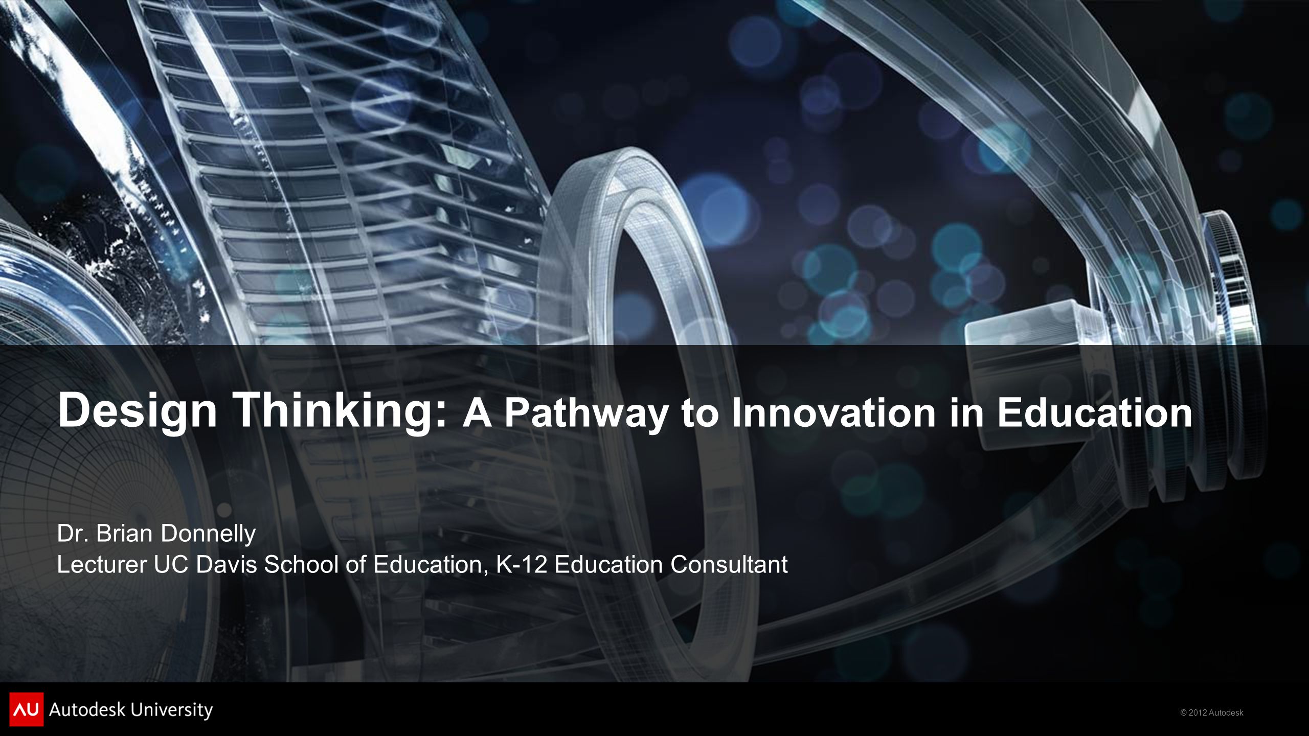 © 2012 Autodesk Design Thinking: A Pathway to Innovation in Education Dr.