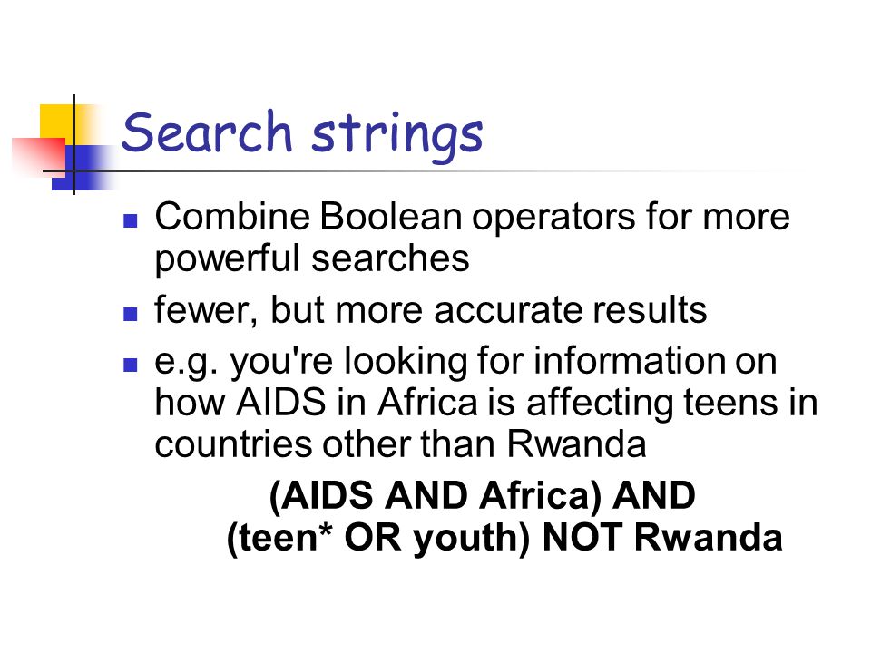 Search strings Combine Boolean operators for more powerful searches fewer, but more accurate results e.g.