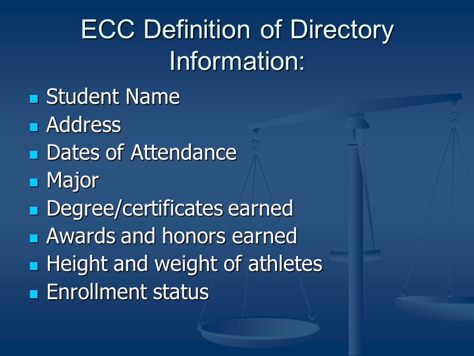 ECC Definition of Directory Information: Student Name Student Name Address Address Dates of Attendance Dates of Attendance Major Major Degree/certificates earned Degree/certificates earned Awards and honors earned Awards and honors earned Height and weight of athletes Height and weight of athletes Enrollment status Enrollment status