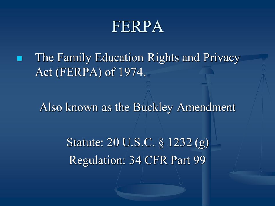 FERPA The Family Education Rights and Privacy Act (FERPA) of 1974.