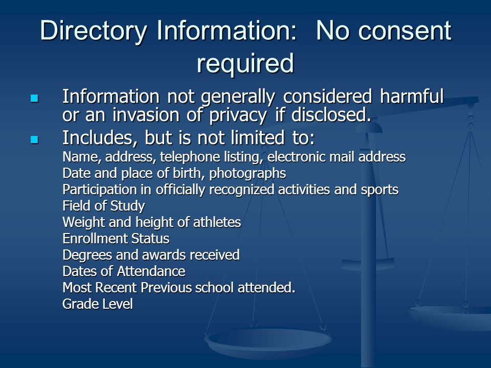Directory Information: No consent required Information not generally considered harmful or an invasion of privacy if disclosed.