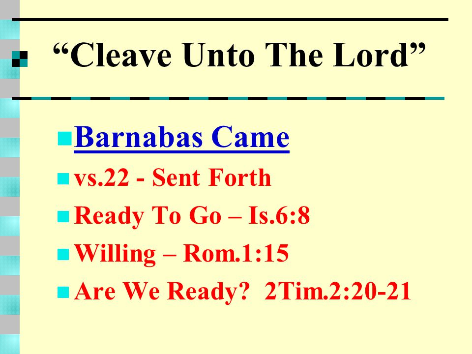 Cleave Unto The Lord Barnabas Came vs.22 - Sent Forth Ready To Go – Is.6:8 Willing – Rom.1:15 Are We Ready.
