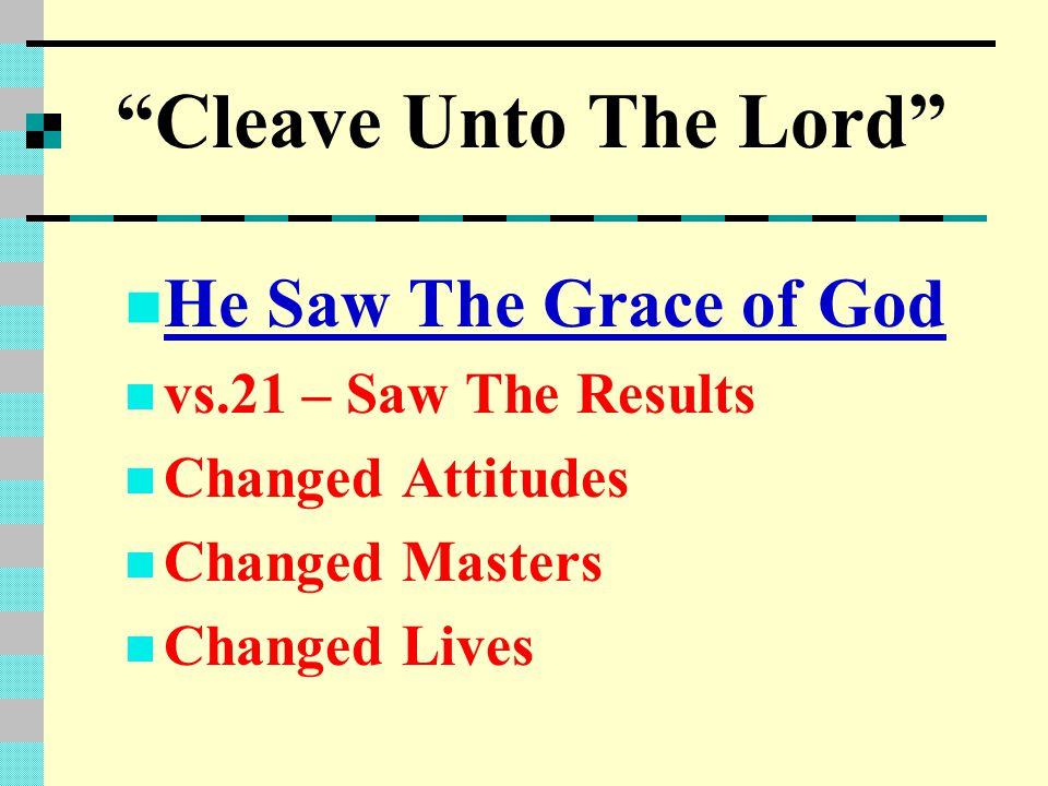 Cleave Unto The Lord He Saw The Grace of God vs.21 – Saw The Results Changed Attitudes Changed Masters Changed Lives