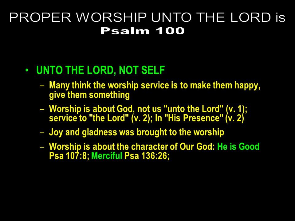 UNTO THE LORD, NOT SELF – Many think the worship service is to make them happy, give them something – Worship is about God, not us unto the Lord (v.