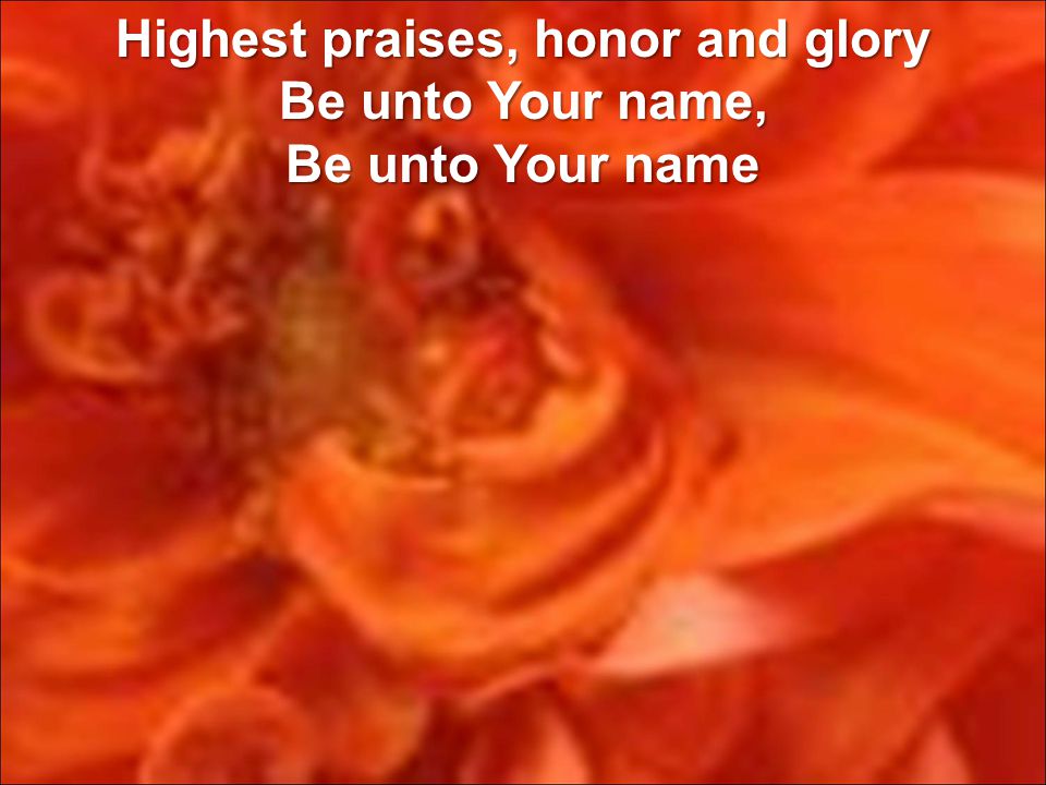 Highest praises, honor and glory Be unto Your name, Be unto Your name