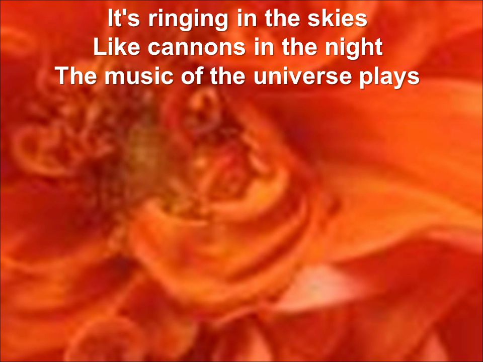 It s ringing in the skies Like cannons in the night The music of the universe plays