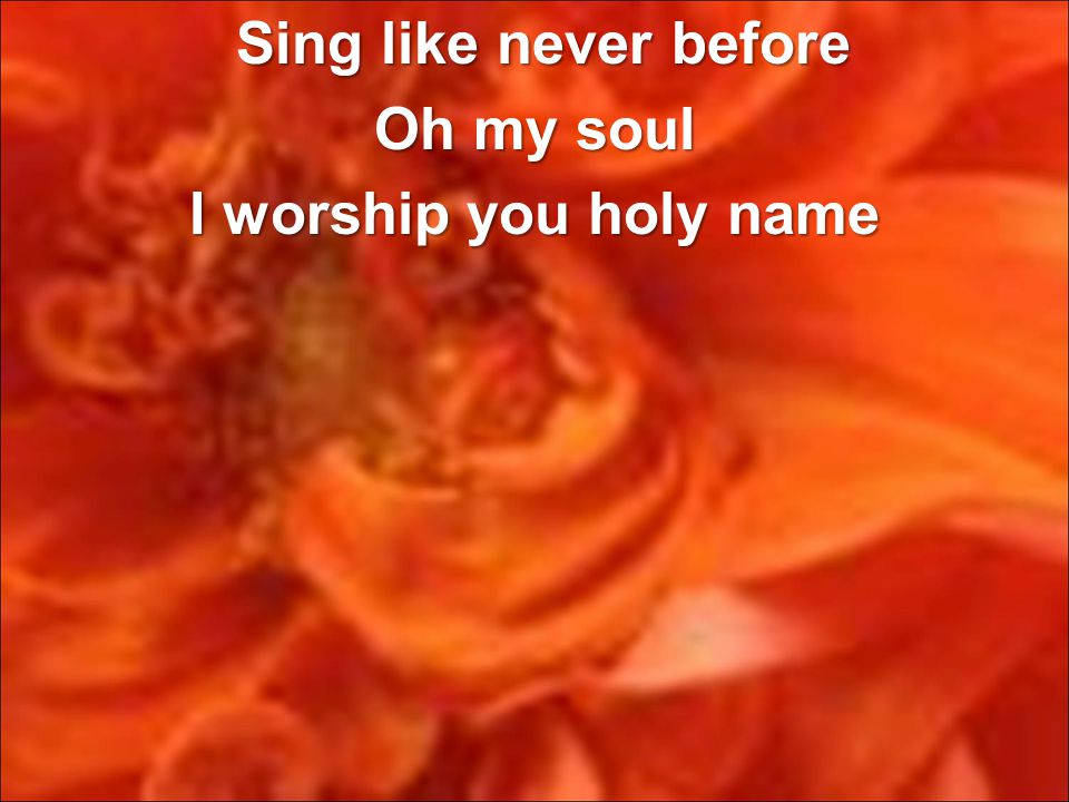 Sing like never before Sing like never before Oh my soul I worship you holy name