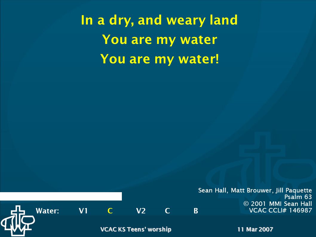 11 Mar 2007VCAC KS Teens worship In a dry, and weary land You are my water You are my water.