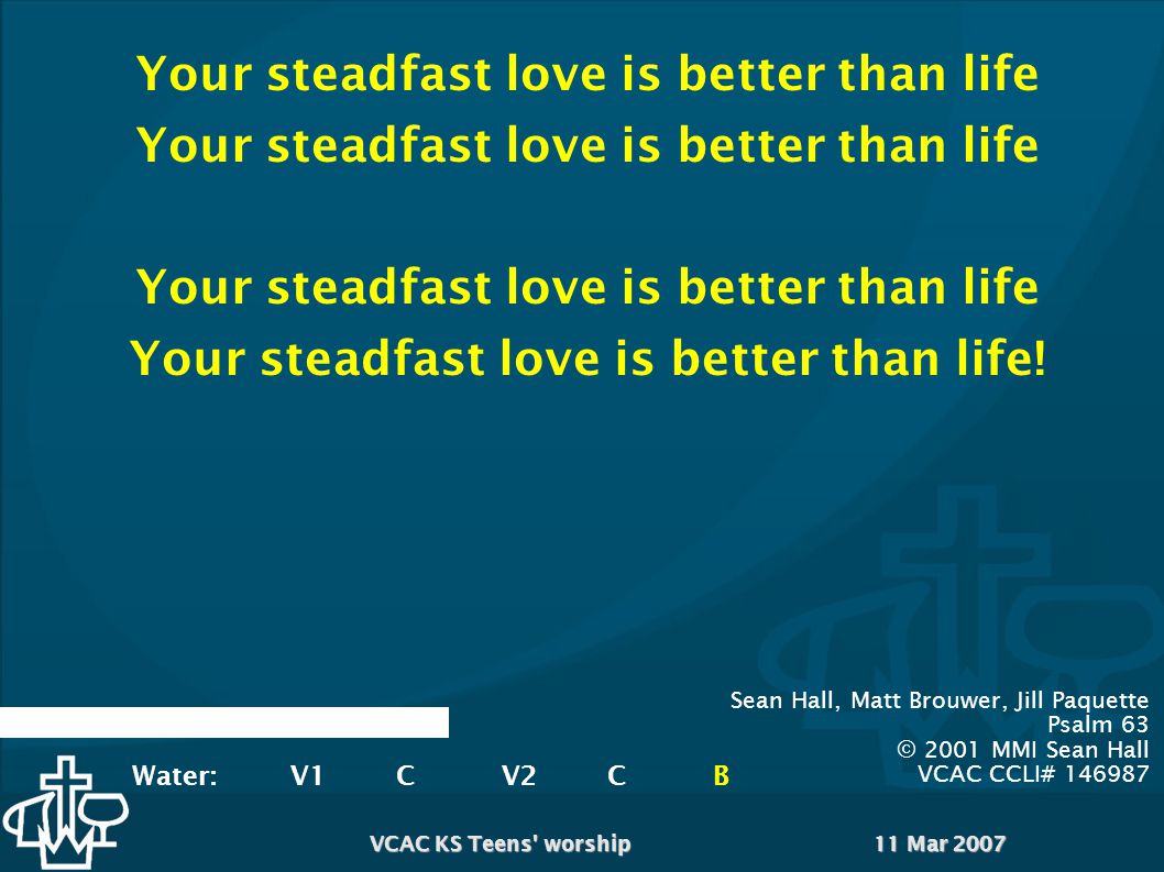 11 Mar 2007VCAC KS Teens worship Your steadfast love is better than life Your steadfast love is better than life.