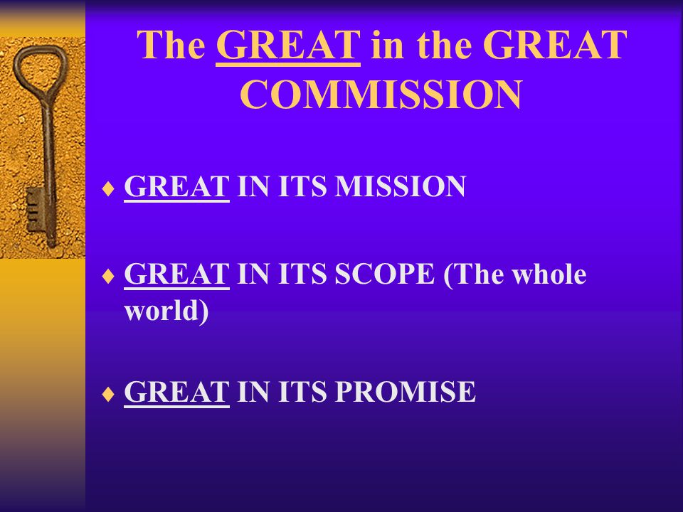 The GREAT in the GREAT COMMISSION  GREAT IN ITS MISSION  GREAT IN ITS SCOPE (The whole world)  GREAT IN ITS PROMISE
