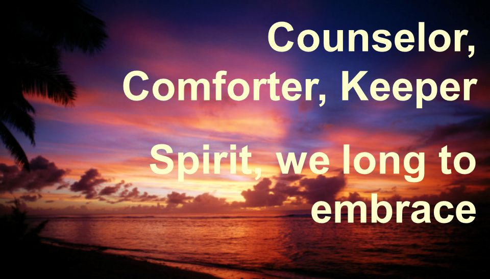 Counselor, Comforter, Keeper Spirit, we long to embrace