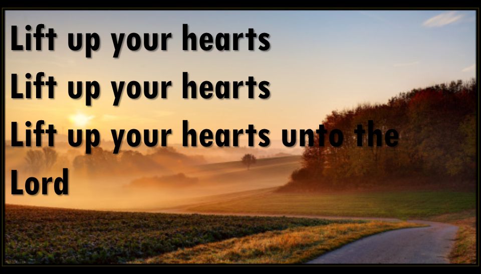 Lift up your hearts Lift up your hearts unto the Lord