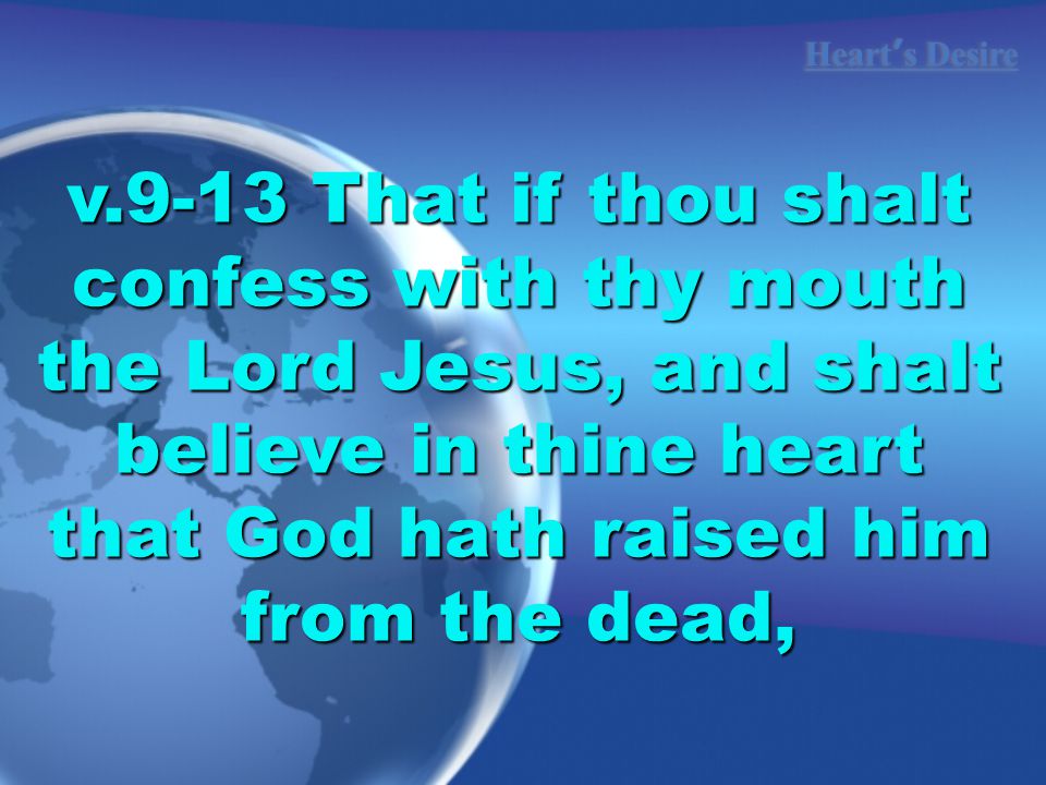 Heart ’ s Desire v.9-13 That if thou shalt confess with thy mouth the Lord Jesus, and shalt believe in thine heart that God hath raised him from the dead,