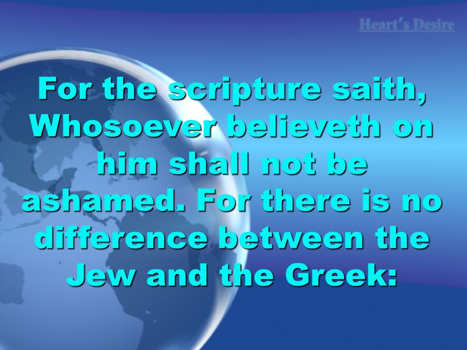 Heart ’ s Desire For the scripture saith, Whosoever believeth on him shall not be ashamed.