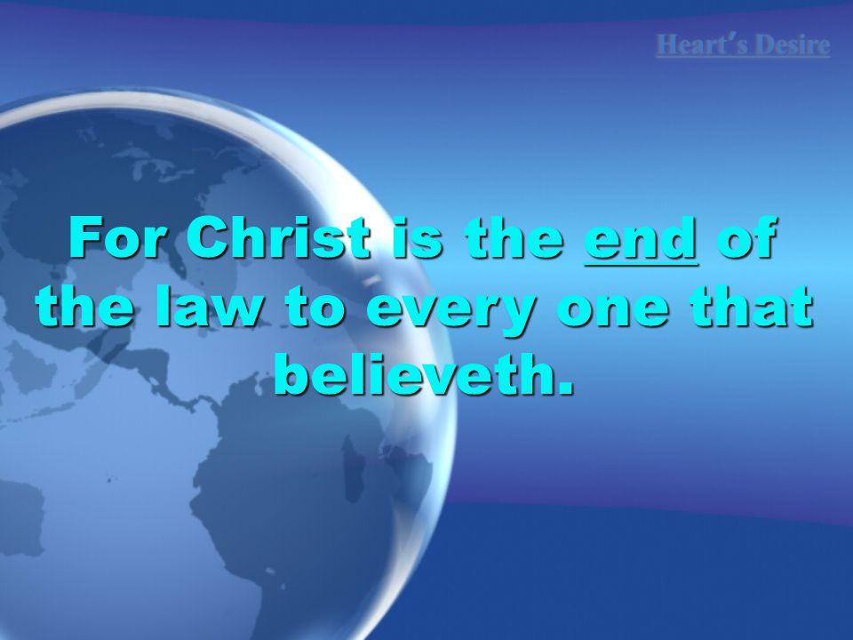 Heart ’ s Desire For Christ is the end of the law to every one that believeth.
