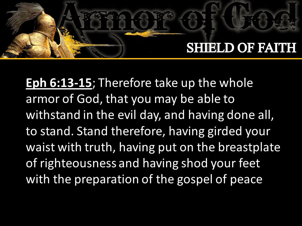 Eph 6:13-15; Therefore take up the whole armor of God, that you may be able to withstand in the evil day, and having done all, to stand.