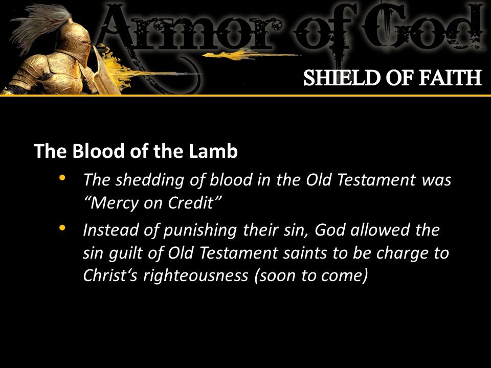 The Blood of the Lamb The shedding of blood in the Old Testament was Mercy on Credit Instead of punishing their sin, God allowed the sin guilt of Old Testament saints to be charge to Christ‘s righteousness (soon to come)