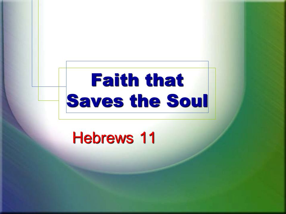 Faith that Saves the Soul Hebrews 11