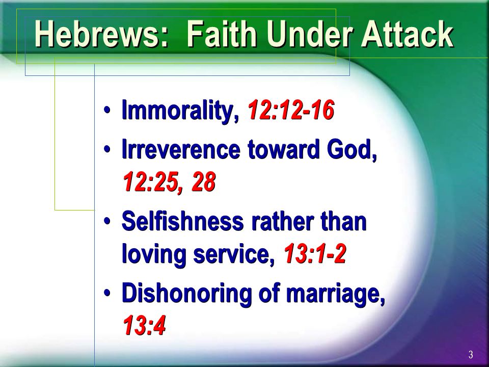 Hebrews: Faith Under Attack Immorality, 12:12-16 Irreverence toward God, 12:25, 28 Selfishness rather than loving service, 13:1-2 Dishonoring of marriage, 13:4 Immorality, 12:12-16 Irreverence toward God, 12:25, 28 Selfishness rather than loving service, 13:1-2 Dishonoring of marriage, 13:4 3