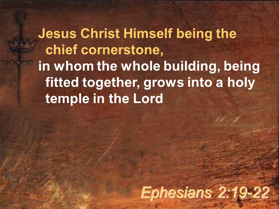 Jesus Christ Himself being the chief cornerstone, in whom the whole building, being fitted together, grows into a holy temple in the Lord Ephesians 2:19-22