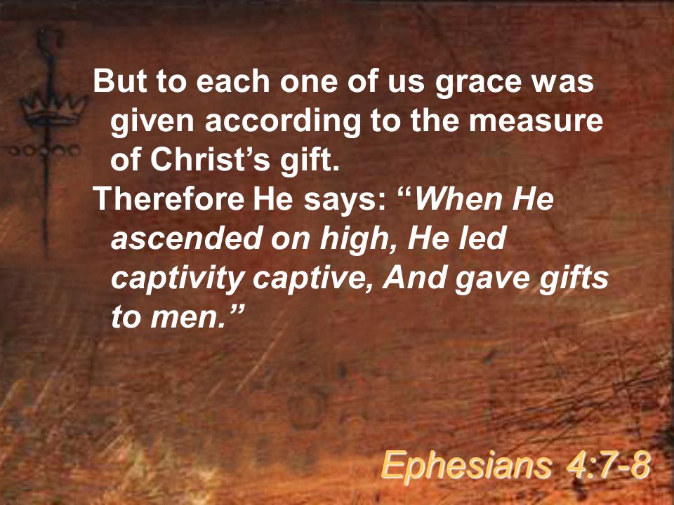 But to each one of us grace was given according to the measure of Christ’s gift.