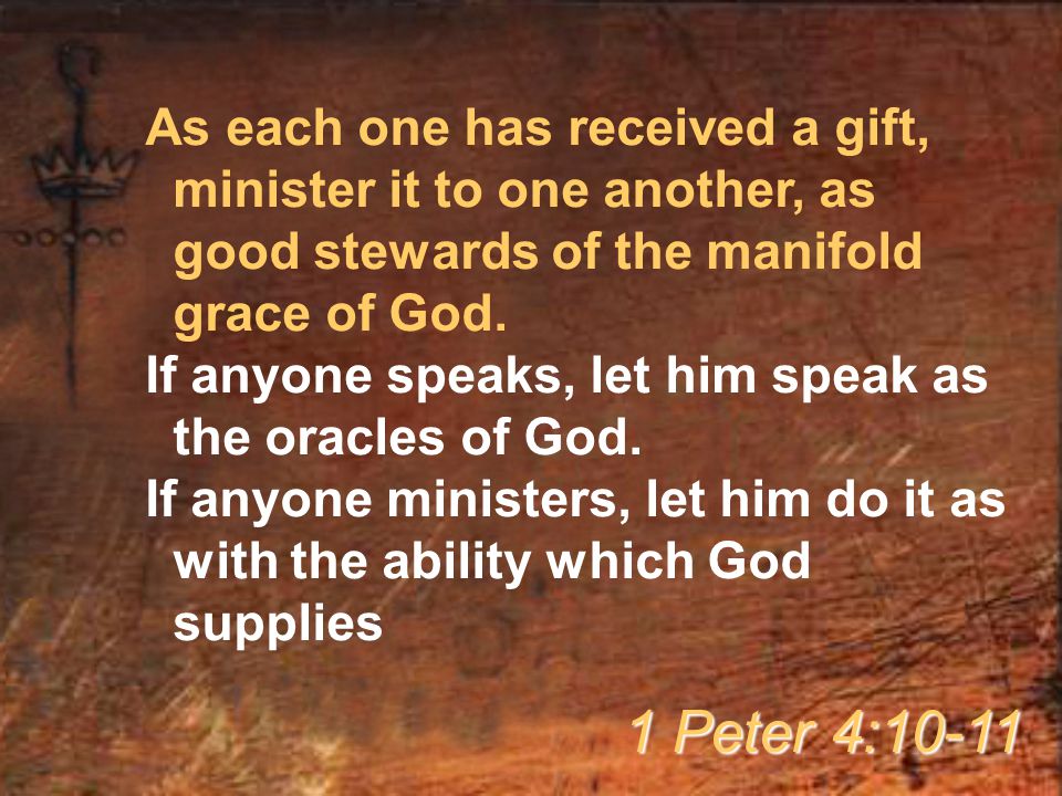 As each one has received a gift, minister it to one another, as good stewards of the manifold grace of God.