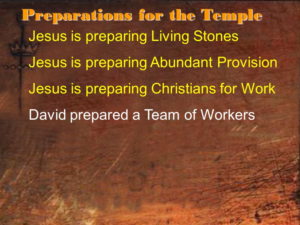 Jesus is preparing Living Stones Jesus is preparing Abundant Provision Jesus is preparing Christians for Work David prepared a Team of Workers Preparations for the Temple