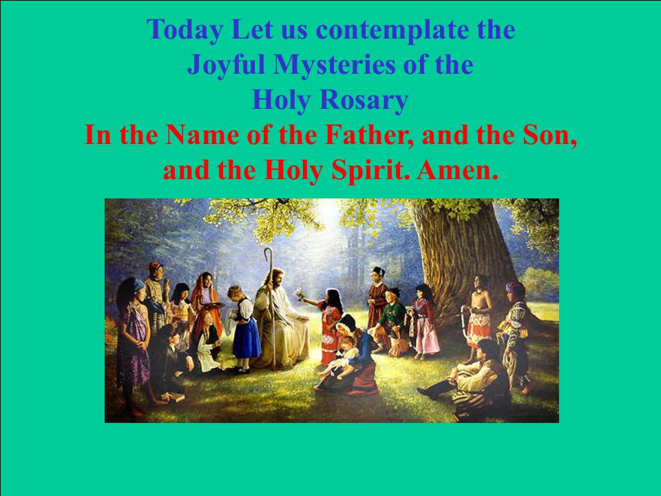 Today Let us contemplate the Joyful Mysteries of the Holy Rosary In the Name of the Father, and the Son, and the Holy Spirit.
