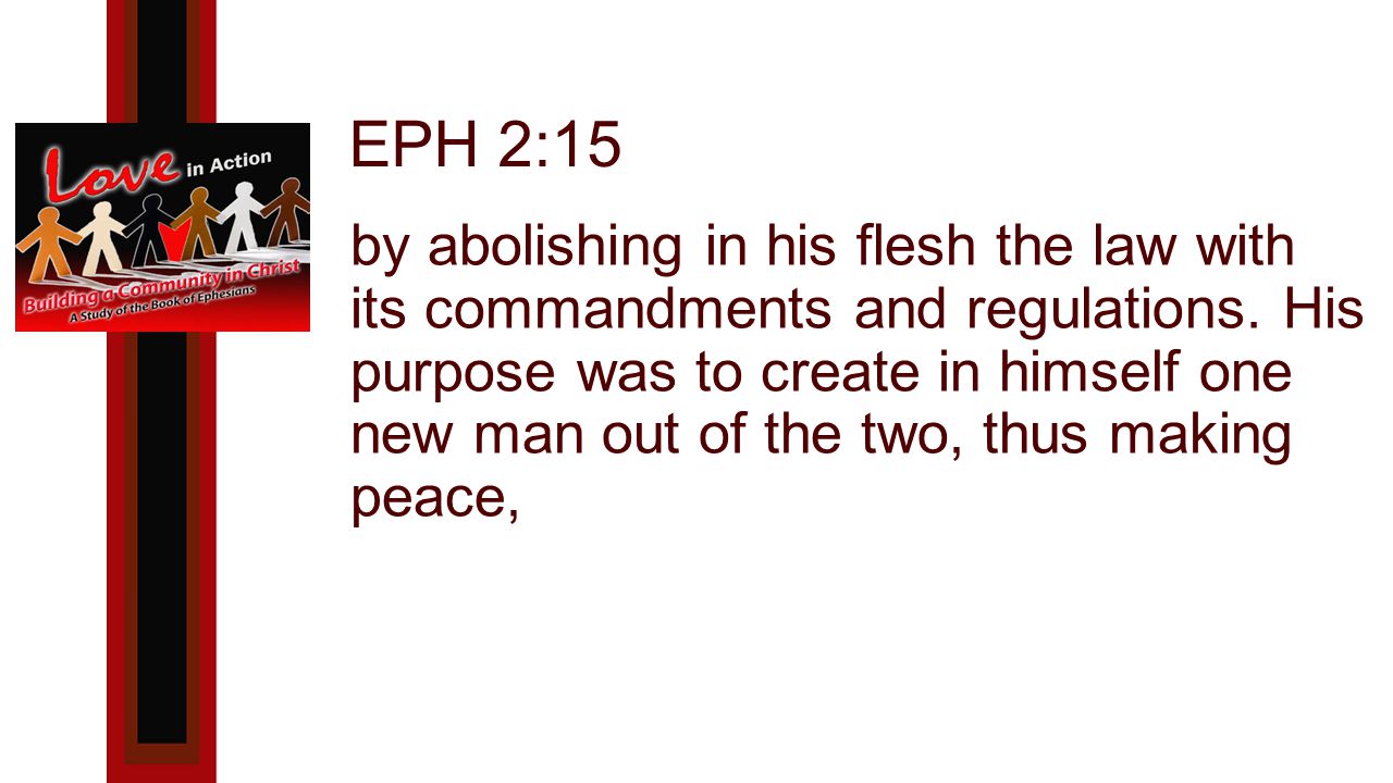 EPH 2:15 by abolishing in his flesh the law with its commandments and regulations.
