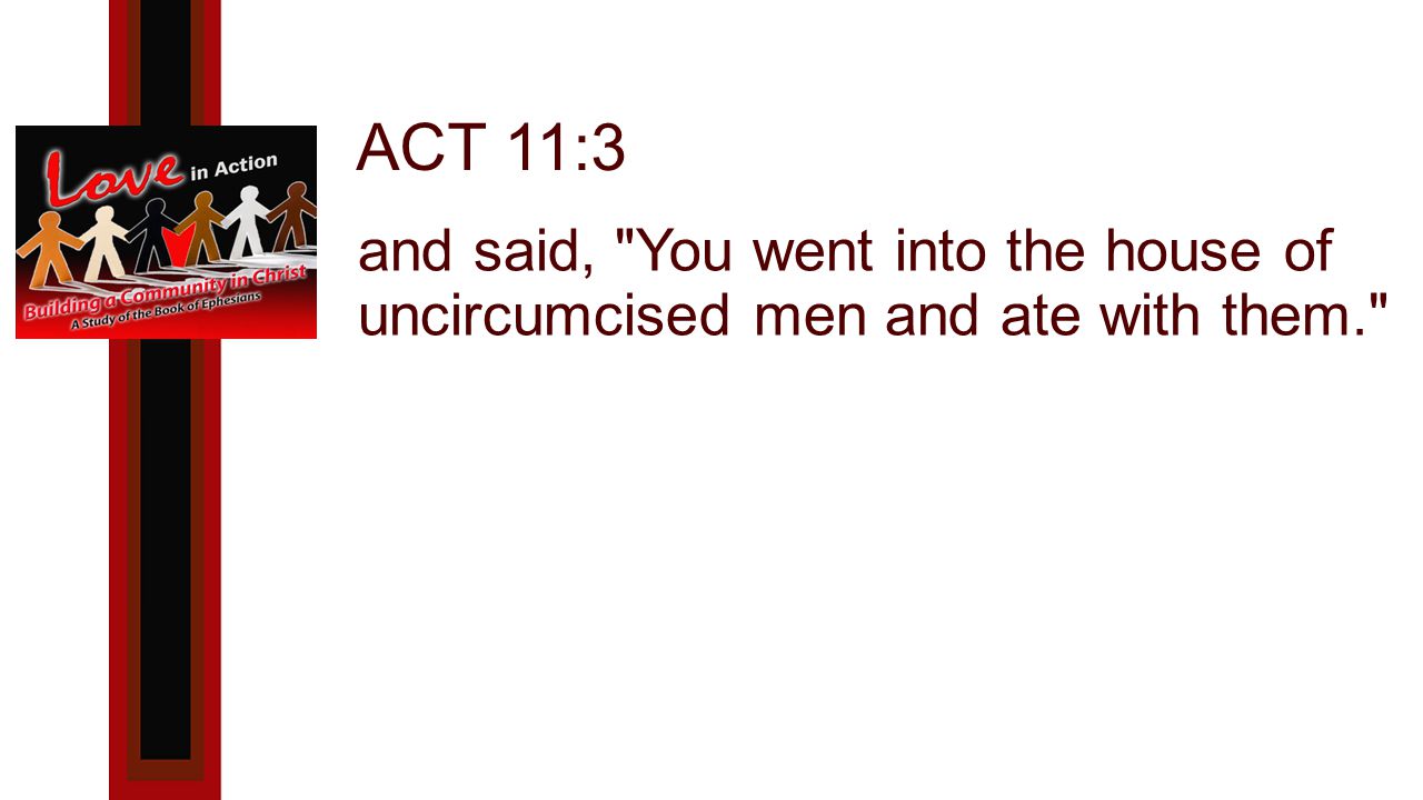 ACT 11:3 and said, You went into the house of uncircumcised men and ate with them.