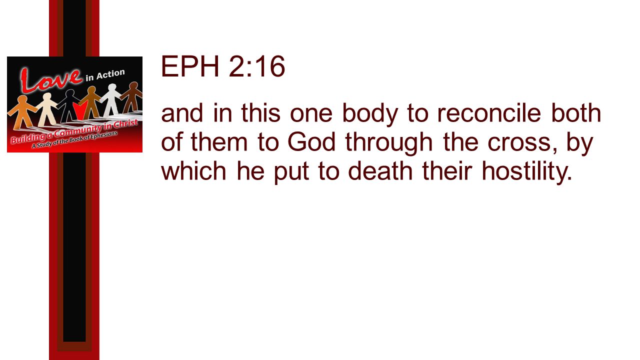 EPH 2:16 and in this one body to reconcile both of them to God through the cross, by which he put to death their hostility.