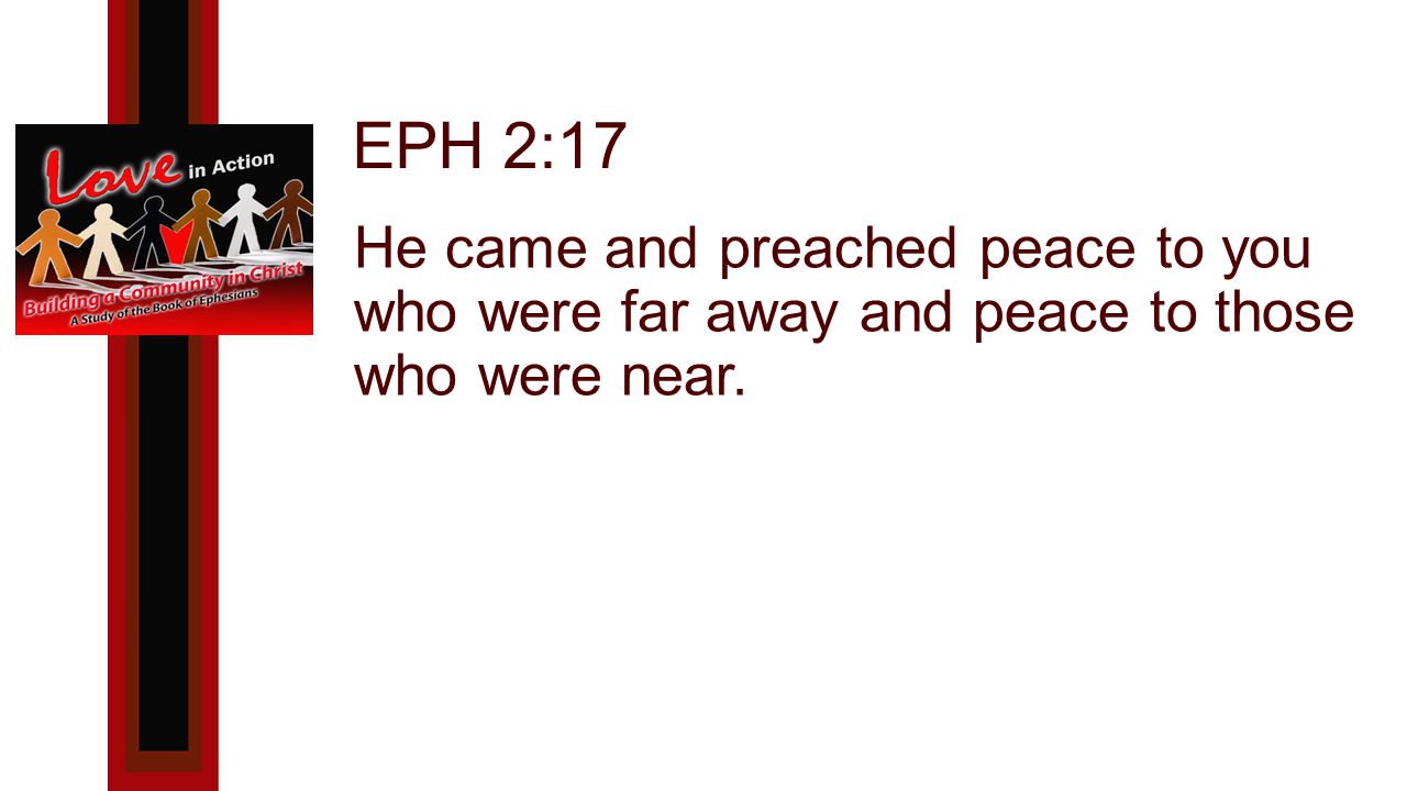 EPH 2:17 He came and preached peace to you who were far away and peace to those who were near.