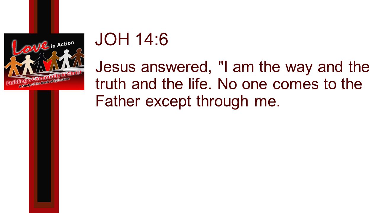 JOH 14:6 Jesus answered, I am the way and the truth and the life.