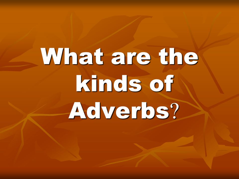 What are the kinds of Adverbs