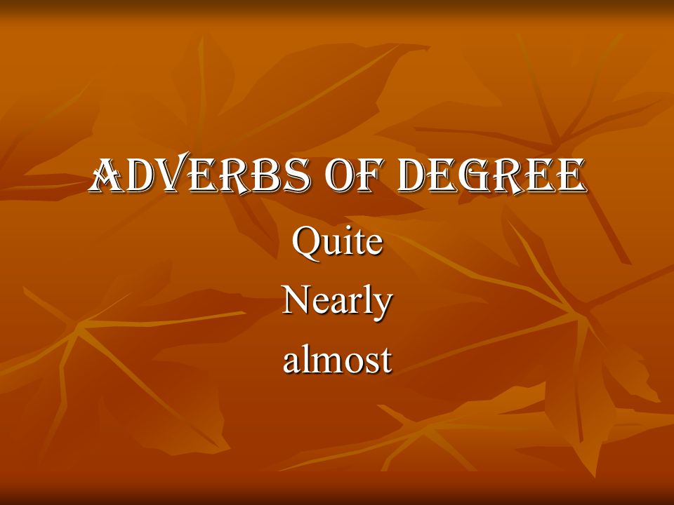 Adverbs of Degree QuiteNearlyalmost
