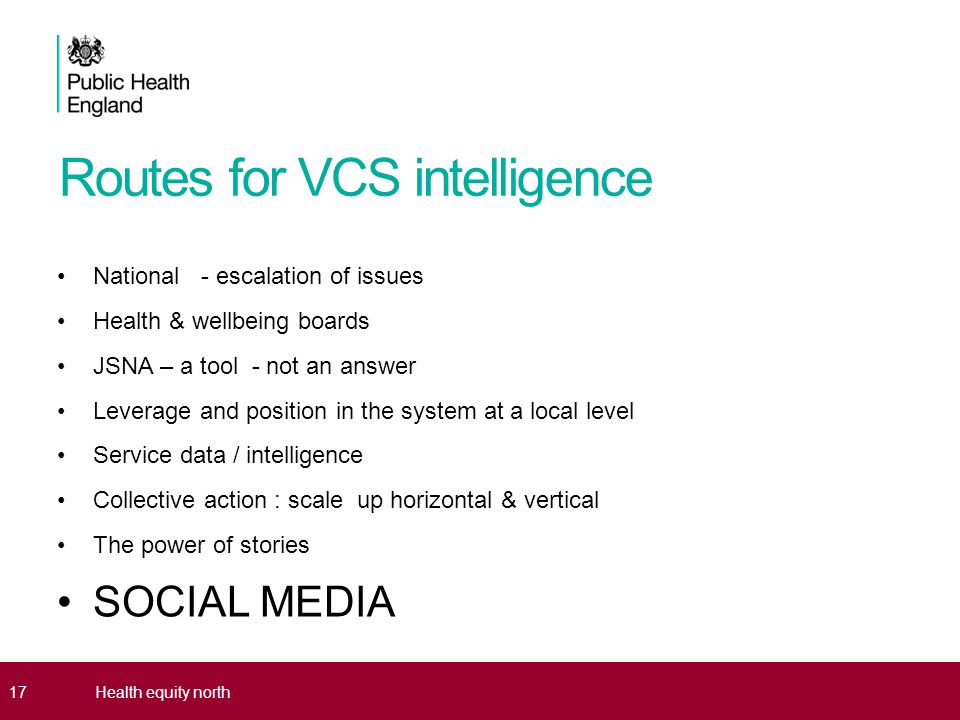 Routes for VCS intelligence National - escalation of issues Health & wellbeing boards JSNA – a tool - not an answer Leverage and position in the system at a local level Service data / intelligence Collective action : scale up horizontal & vertical The power of stories SOCIAL MEDIA 17Health equity north