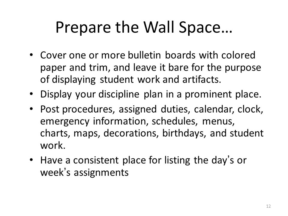 12 Prepare the Wall Space… Cover one or more bulletin boards with colored paper and trim, and leave it bare for the purpose of displaying student work and artifacts.