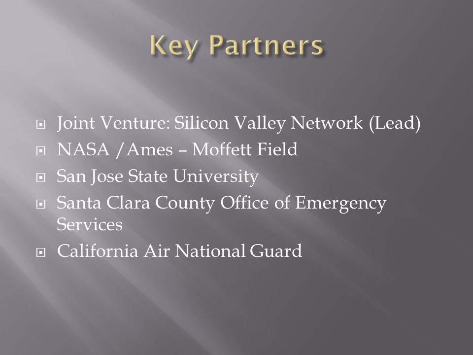  Joint Venture: Silicon Valley Network (Lead)  NASA /Ames – Moffett Field  San Jose State University  Santa Clara County Office of Emergency Services  California Air National Guard