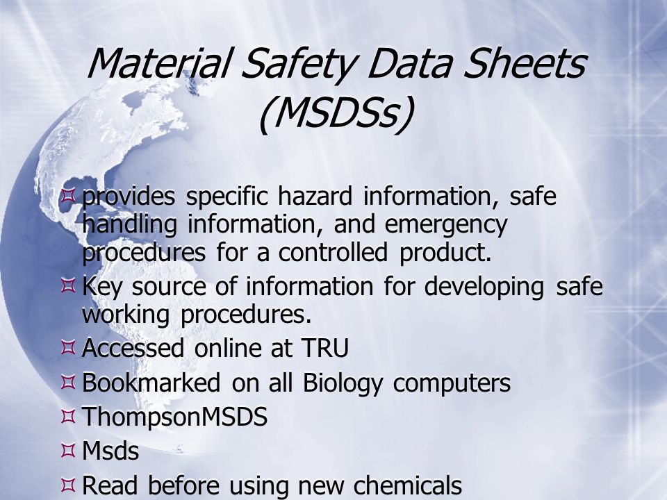 Material Safety Data Sheets (MSDSs)  provides specific hazard information, safe handling information, and emergency procedures for a controlled product.