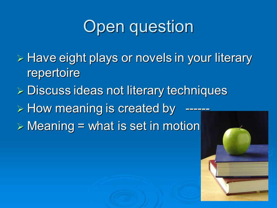 Open question  Have eight plays or novels in your literary repertoire  Discuss ideas not literary techniques  How meaning is created by  Meaning = what is set in motion