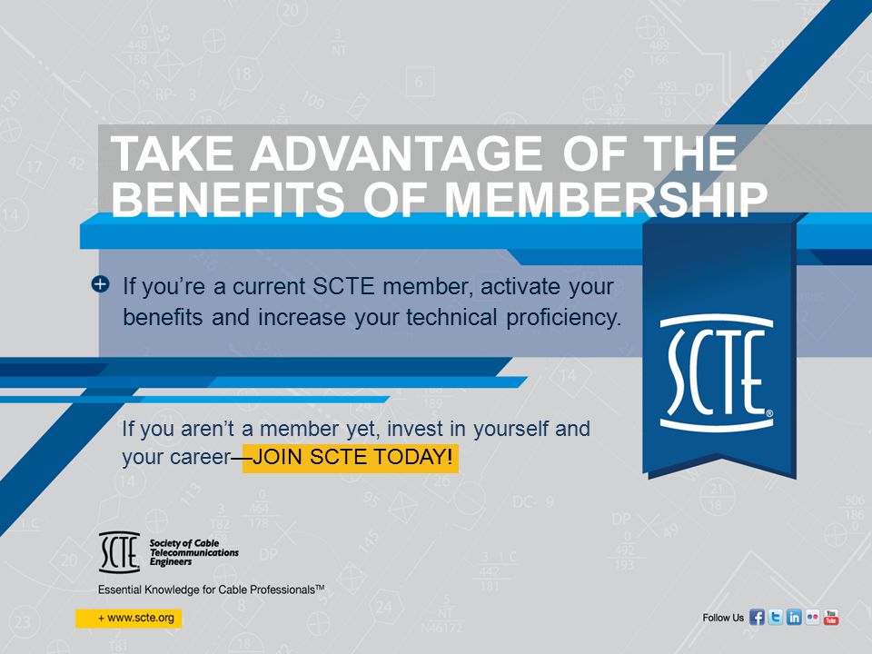 TAKE ADVANTAGE OF THE BENEFITS OF MEMBERSHIP If you aren’t a member yet, invest in yourself and your career—JOIN SCTE TODAY.