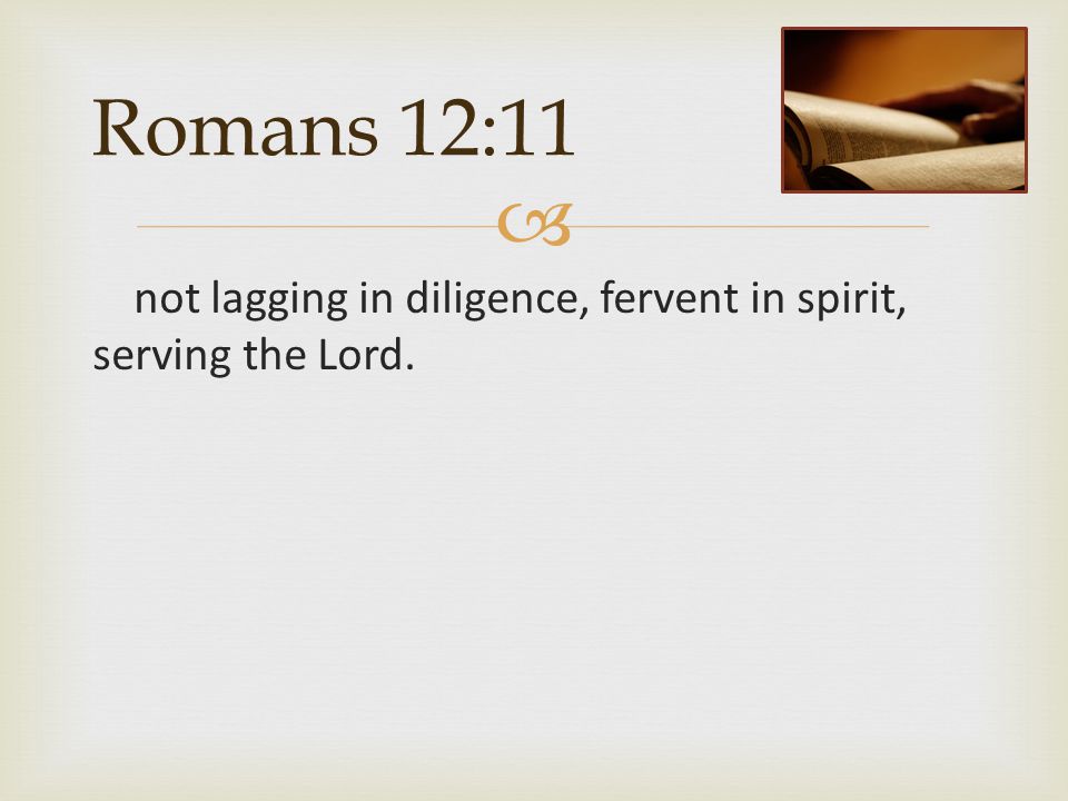  Romans 12:11 not lagging in diligence, fervent in spirit, serving the Lord.