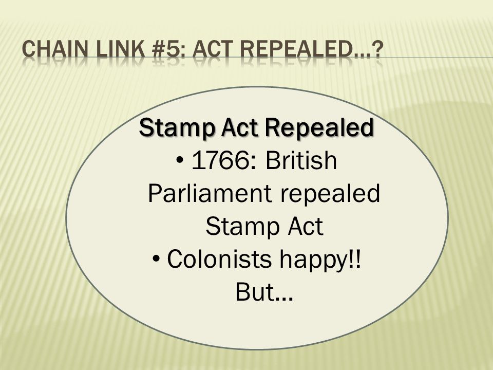 Stamp Act Repealed 1766: British Parliament repealed Stamp Act Colonists happy!! But...