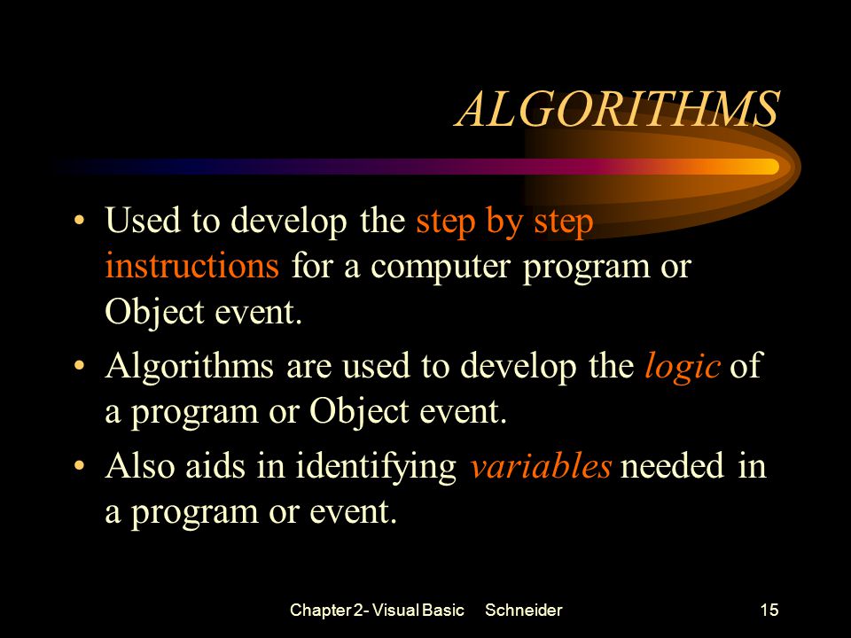 Chapter 2- Visual Basic Schneider15 ALGORITHMS Used to develop the step by step instructions for a computer program or Object event.