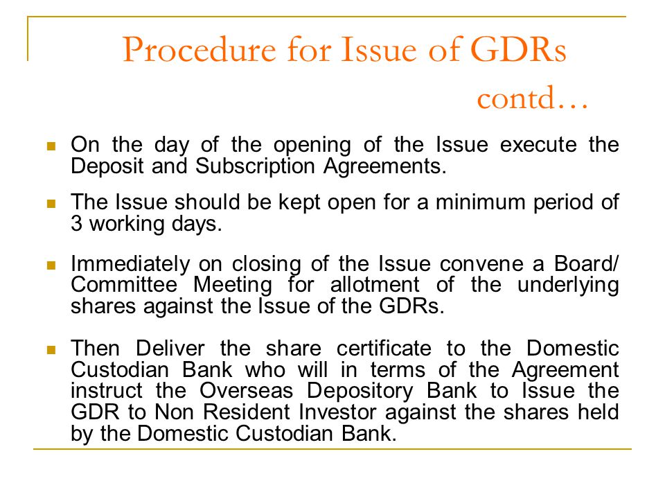 Procedure for Issue of GDRs contd… On the day of the opening of the Issue execute the Deposit and Subscription Agreements.