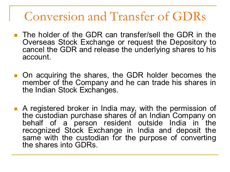 Conversion and Transfer of GDRs The holder of the GDR can transfer/sell the GDR in the Overseas Stock Exchange or request the Depository to cancel the GDR and release the underlying shares to his account.