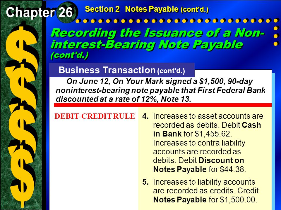 Recording the Issuance of a Non- interest-Bearing Note Payable (cont d.) Section 2Notes Payable (cont d.) Business Transaction (cont d.) On June 12, On Your Mark signed a $1,500, 90-day noninterest-bearing note payable that First Federal Bank discounted at a rate of 12%, Note 13.