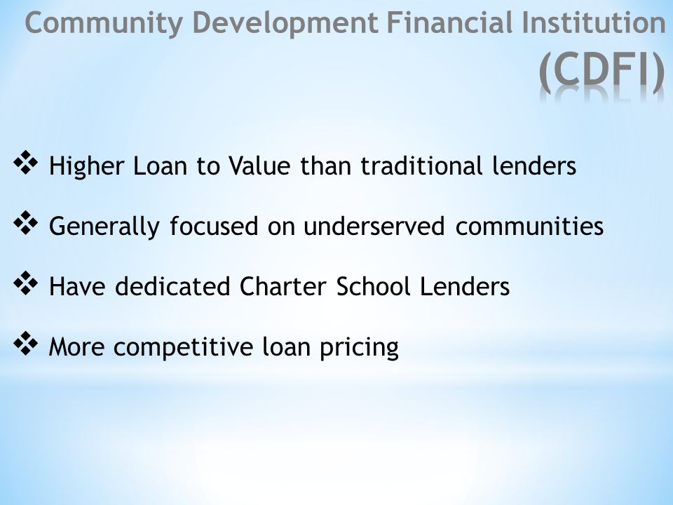  Higher Loan to Value than traditional lenders  Generally focused on underserved communities  Have dedicated Charter School Lenders  More competitive loan pricing