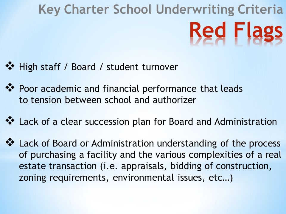  High staff / Board / student turnover  Poor academic and financial performance that leads to tension between school and authorizer  Lack of a clear succession plan for Board and Administration  Lack of Board or Administration understanding of the process of purchasing a facility and the various complexities of a real estate transaction (i.e.
